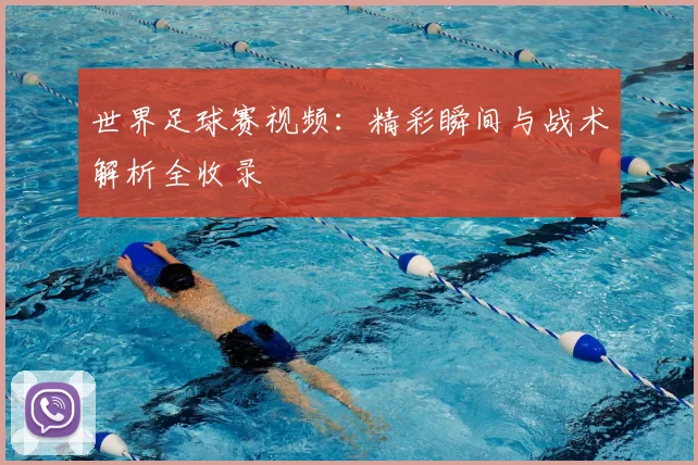 世界足球赛视频：精彩瞬间与战术解析全收录
