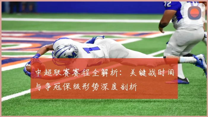 中超联赛赛程全解析：关键战时间与争冠保级形势深度剖析