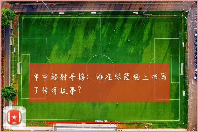 年中超射手榜：谁在绿茵场上书写了传奇故事？