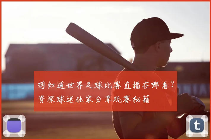 想知道世界足球比赛直播在哪看？资深球迷独家分享观赛秘籍