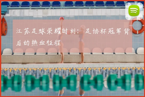 江苏足球荣耀时刻：足协杯冠军背后的热血征程