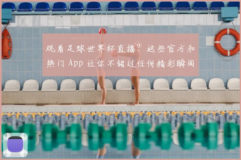 观看足球世界杯直播？这些官方和热门 App 让你不错过任何精彩瞬间