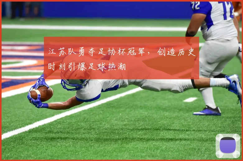 江苏队勇夺足协杯冠军，创造历史时刻引爆足球热潮