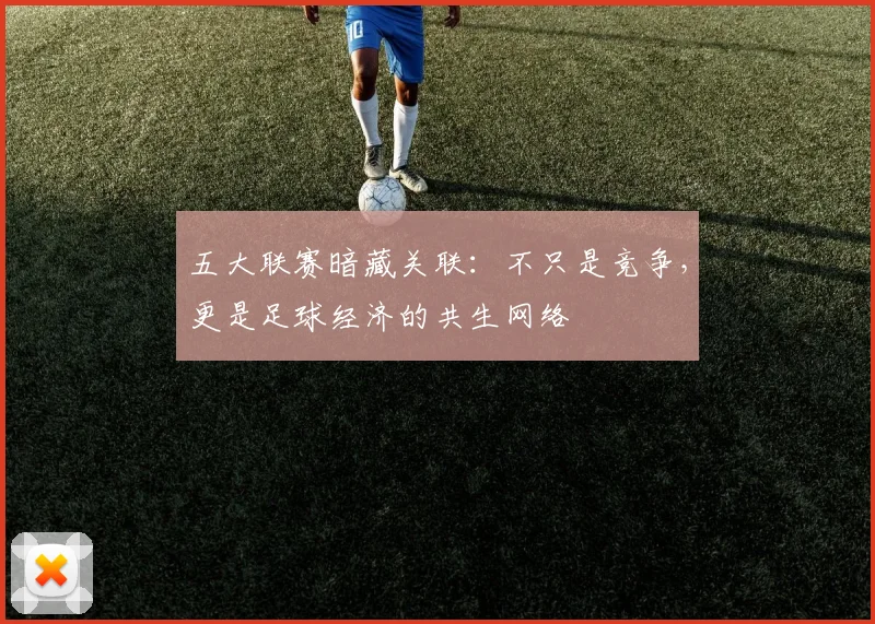 五大联赛暗藏关联：不只是竞争，更是足球经济的共生网络