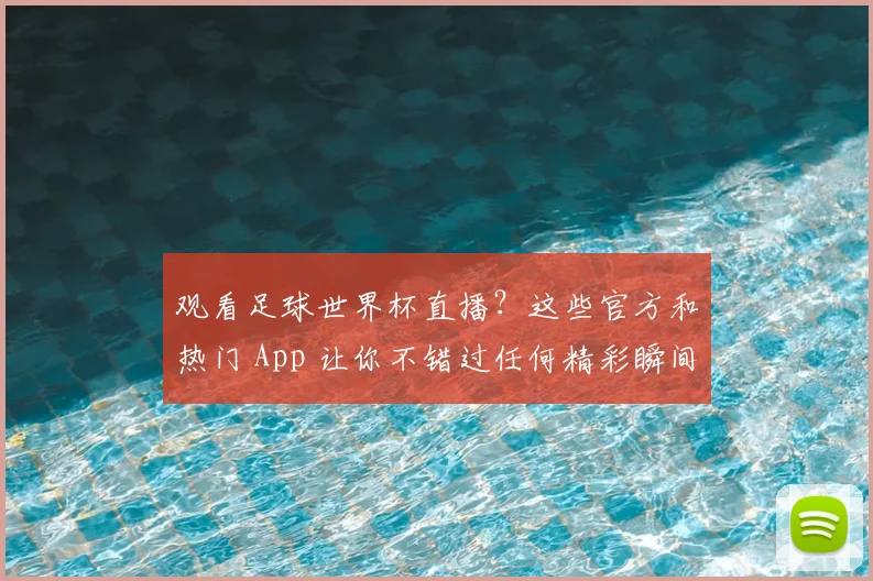 观看足球世界杯直播？这些官方和热门 App 让你不错过任何精彩瞬间